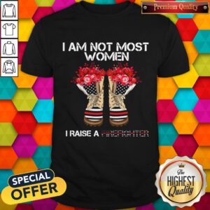 Funny I Am Not Most Women I Raise A Firefighter Shoes Flower Shirt