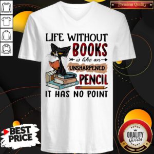 Good Cat Life Without Books Is Like An Unsharpened Pencil It Has No Point V-neck