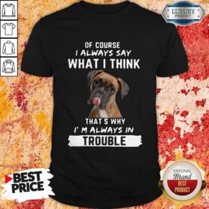 Hot Boxer Of Course I Always Say What I Think Thats Why I'm Always In Trouble Shirt
