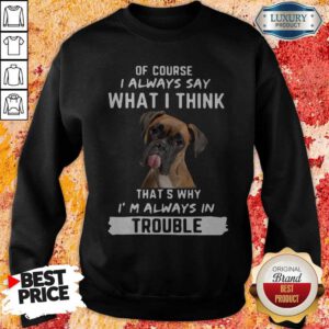 Hot Boxer Of Course I Always Say What I Think Thats Why I'm Always In Trouble Sweatshirt