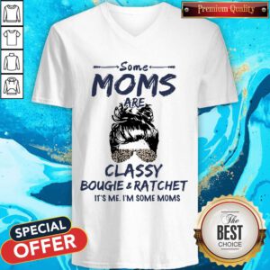 Hot Some Moms Are Classy Bougie And Ratchet It's Me I'm Some Moms V-neck