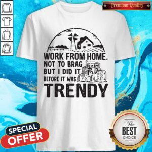 Nice Work From Home Not To Brag But I Did It Before It Was Trendy Shirt