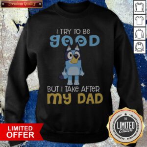 Official Bluey I Try To Be Good But I Take After My Dad Sweatshirt