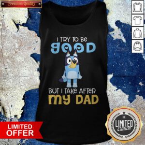 Official Bluey I Try To Be Good But I Take After My Dad Tank Top