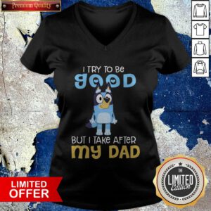 Official Bluey I Try To Be Good But I Take After My Dad V-neck