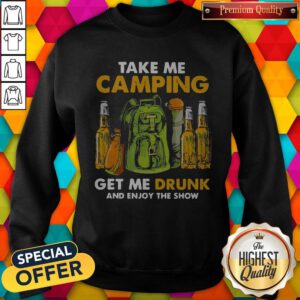 Official Take Me Camping Get Me Drunk And Enjoy The Show Sweatshirt