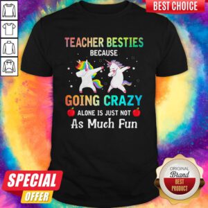 Official Unicorn Teacher Besties Because Going Crazy Alone Is Just Not As Much Fun Shirt