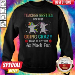 Official Unicorn Teacher Besties Because Going Crazy Alone Is Just Not As Much Fun Sweatshirt