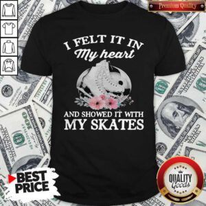 Pretty I Felt It In My Heart And Showed It With My Skates Flowers Shirt