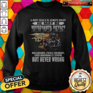 Pro A Navy Seals Is Always Right He May Be Misinformed Inexact Bullheaded Fickle Ignorant But Never Wrong Sweatshirt