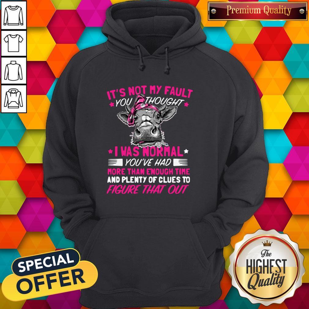 Pro Cow It's Not My Fault You Thought I Was Normal You've Had More Than Enough Time And Plenty Of Clues To Figure That Out Hoodie