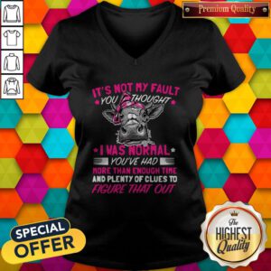 Pro Cow It's Not My Fault You Thought I Was Normal You've Had More Than Enough Time And Plenty Of Clues To Figure That Out V-neck