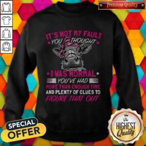 Pro Cow It's Not My Fault You Thought I Was Normal You've Had More Than Enough Time And Plenty Of Clues To Figure That Out Sweatshirt