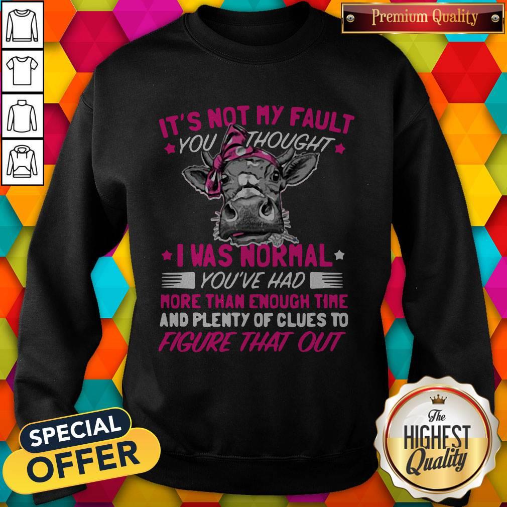 Pro Cow It's Not My Fault You Thought I Was Normal You've Had More Than Enough Time And Plenty Of Clues To Figure That Out Sweatshirt