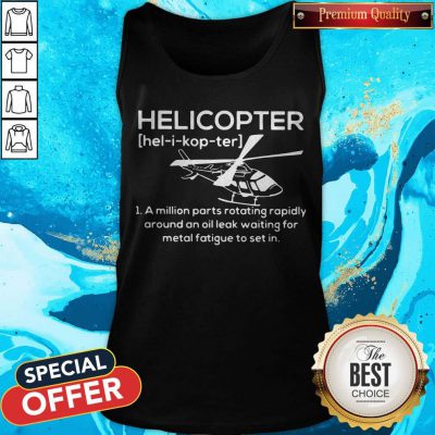 Pro Helicopter Hel I Kop Ter A Million Parts Rotating Rapidly Around An Oil Leak Waiting For Metal Fatigue To Set In Tank Top