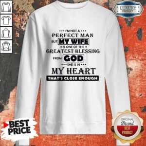 Pro Im Not A Perfect Man But My Wife Is One Of The Greatest Blessing From God She Is In My Heart Thats Close Enough Sweatshirt