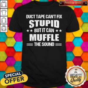 Sweet Duct Tape Can't Fix Stupid But It Can Muffle The Sound Shirt