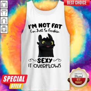 Sweet Im Not Fat Im Just So Freakin Sexy It Overflows Toothless Dragon Tank Top