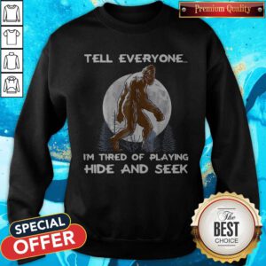 Sweet Tell Everyone I’m Tired Of Playing Hide And Seek Sweatshirt