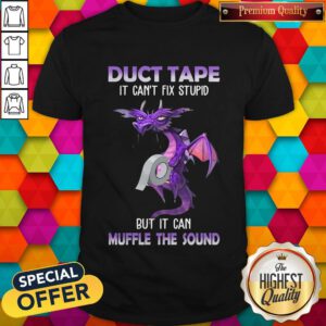 Top Dragon Duct Tape It Can'T Fix Stupid But It Can Muffle The Sound Shirt