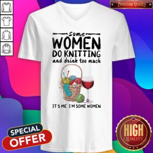 Top Some Women Do Knitting And Drink Too Much It's Me I'm Some Women V-neck