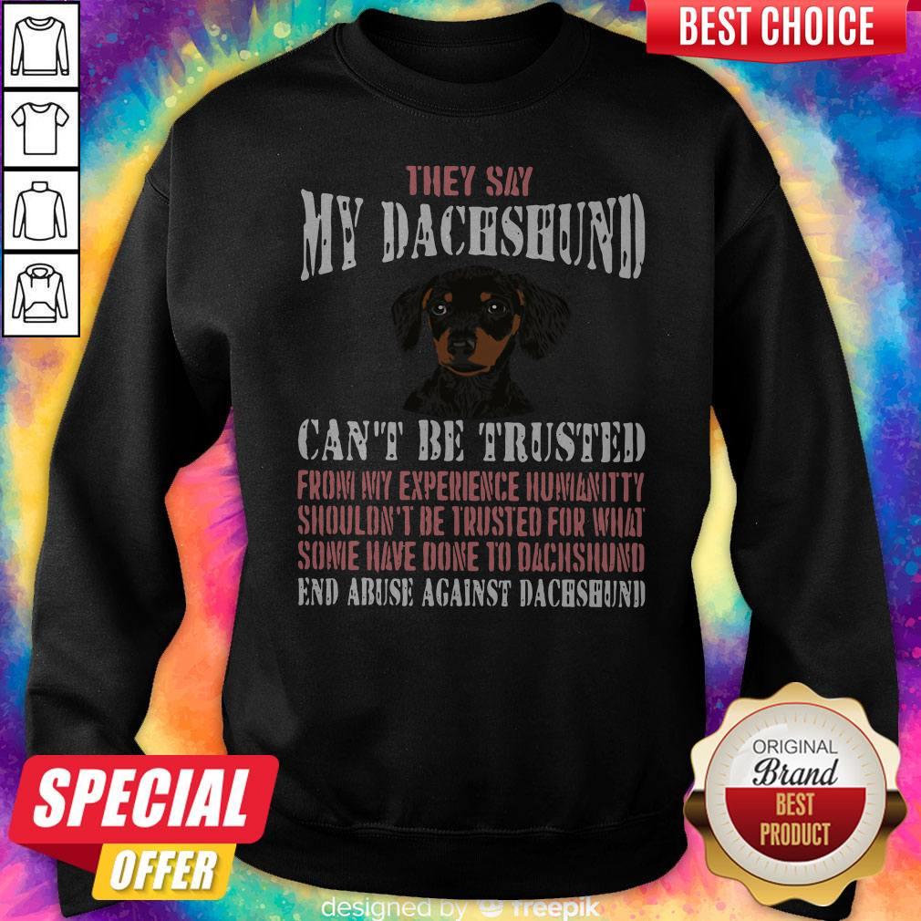 Top They Say My Dachshund Can'T Be Trusted From My Experience Humanity Shouldn't Be Trusted For What Some Have Done To Dachshund End Abuse Against Dachshund Sweatshirt