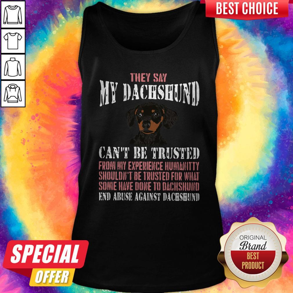 Top They Say My Dachshund Can'T Be Trusted From My Experience Humanity Shouldn't Be Trusted For What Some Have Done To Dachshund End Abuse Against Dachshund Tank Top