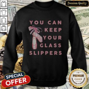 Ballet Dance You Can Keep Your Glass Slippers SweatShirt