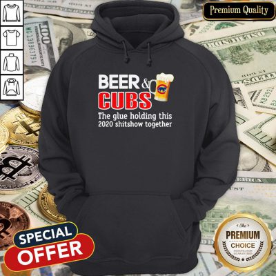 Beer And Cubs The Glue Holding This 2020 Shitshow Together Hoodie