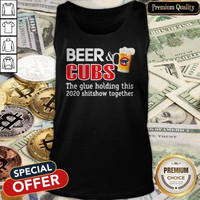 Beer And Cubs The Glue Holding This 2020 Shitshow Together Tank Top