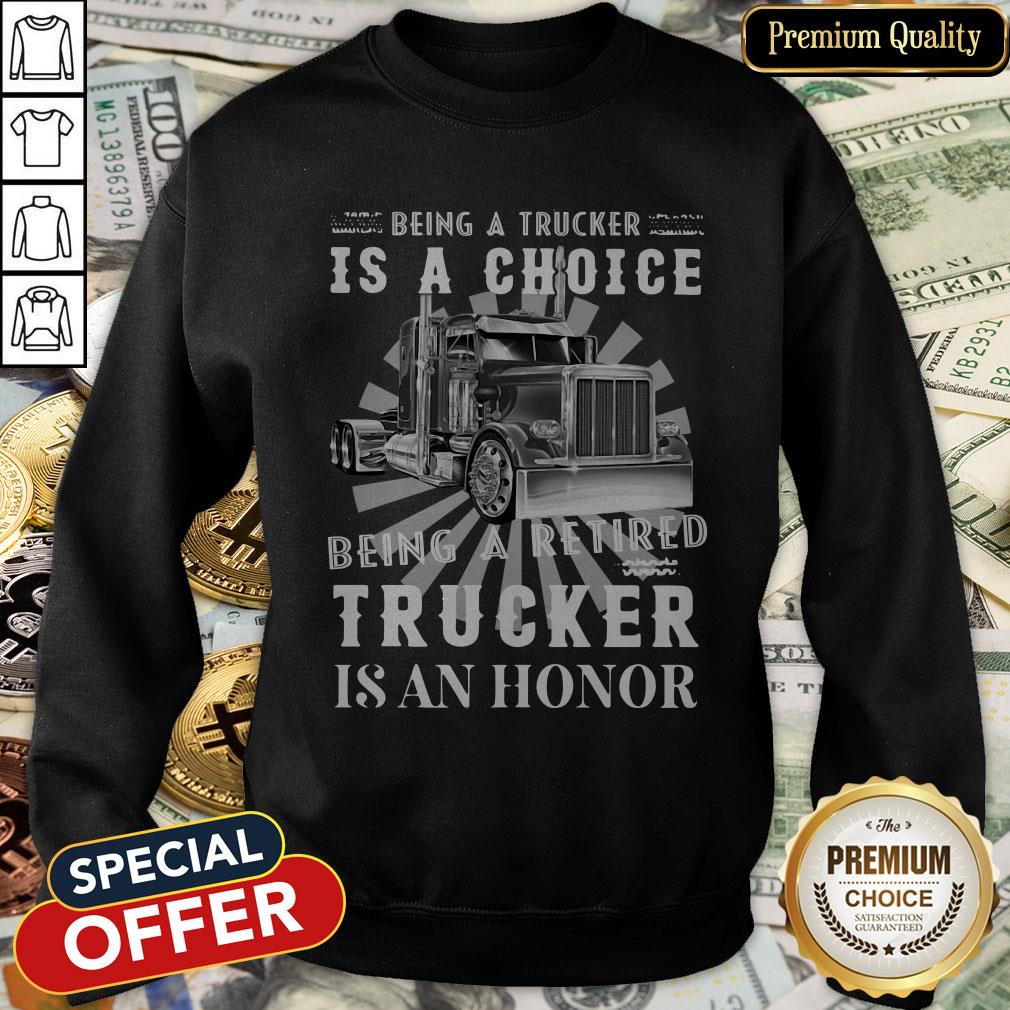 Being A Retired Trucker Is A Choice Being A Retired Trucker Is An Honor SweatShirt