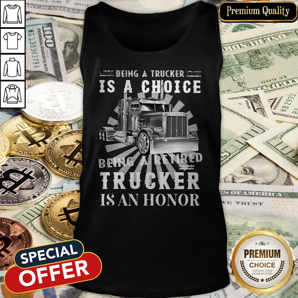 Being A Retired Trucker Is A Choice Being A Retired Trucker Is An Honor Tank Top