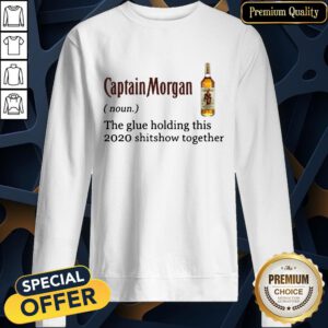 Captain Morgan The Glue Holding This 2020 Shit Show Together SweatShirt