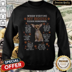 Chihuahua When Visiting My House Please Remember SweatShirt