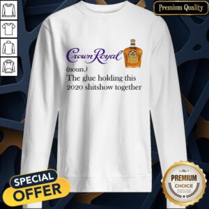 Crown Royal The Glue Holding This 2020 Shit Show Together SweatShirt