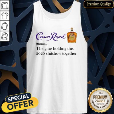 Crown Royal The Glue Holding This 2020 Shit Show Together Tank Top
