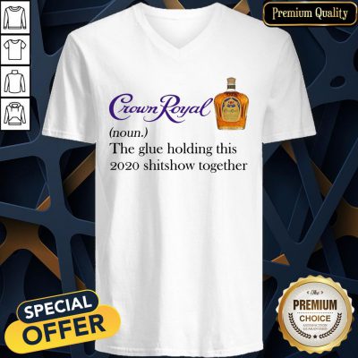 Crown Royal The Glue Holding This 2020 Shit Show Together V-neck