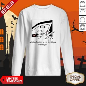 Dog Driver What A Feeling To Be Right Here Beside You Now SweatShirt