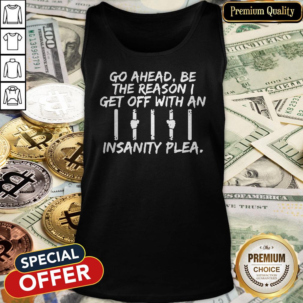 Go Ahead Be The Reason I Get Off With An Insanity Plea Tank Top
