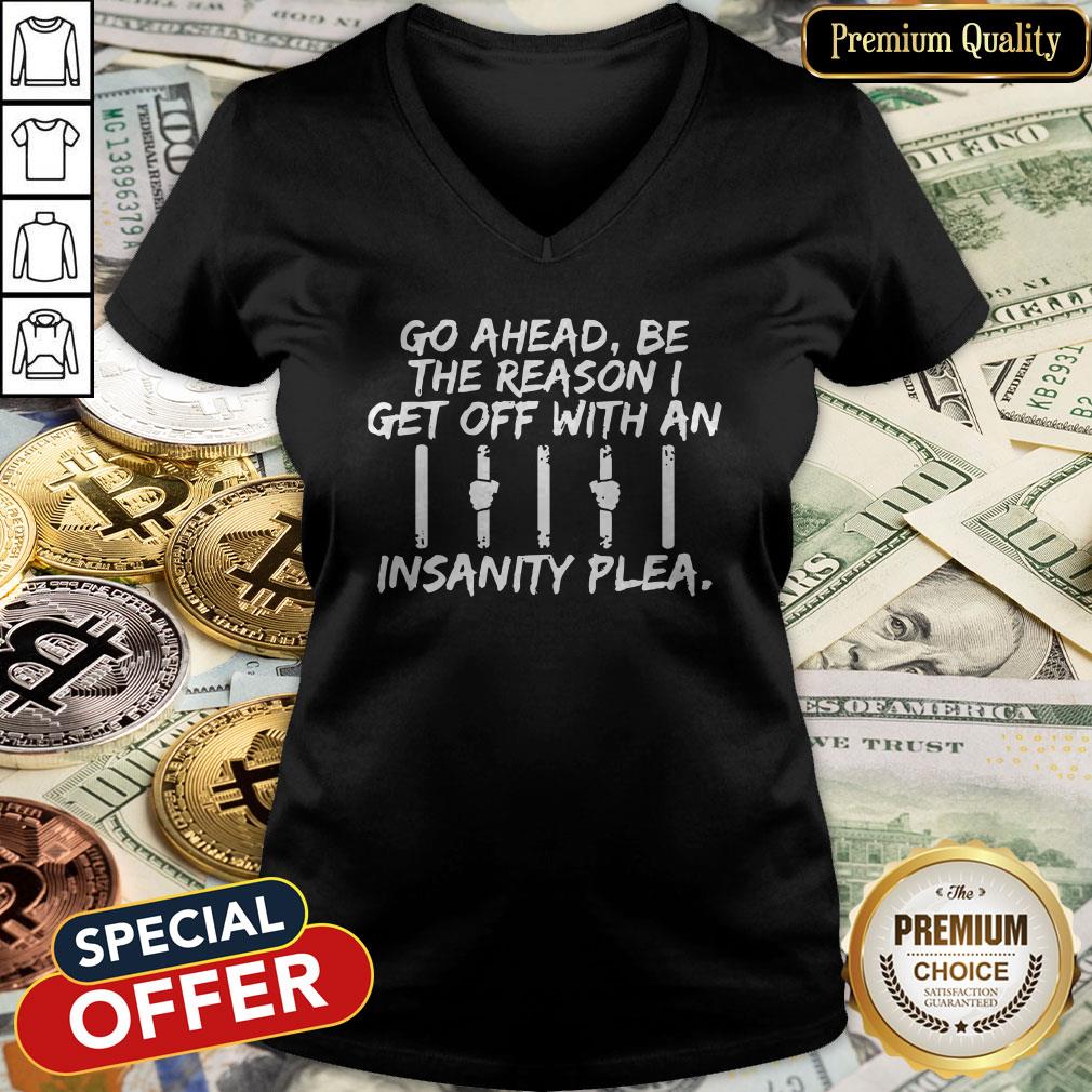 Go Ahead Be The Reason I Get Off With An Insanity Plea V-neck