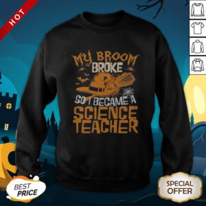Halloween Witch My Broom Broke So I Became A Science Teacher SweatShirt