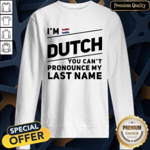 I’m Dutch You Can’t Pronounce My Last Name SweatShirt