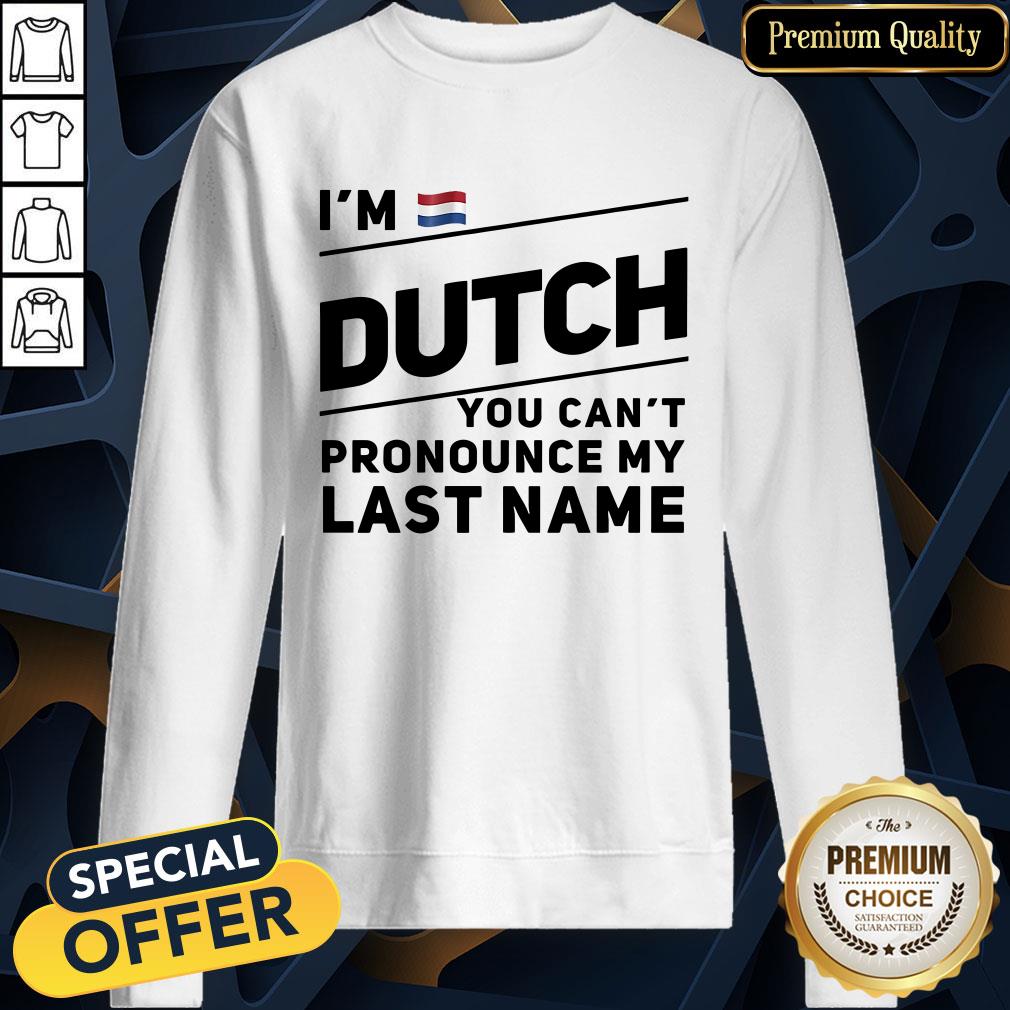 I’m Dutch You Can’t Pronounce My Last Name SweatShirt