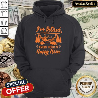 I’m Retired Every Hour Is Happy Hour Hoodie