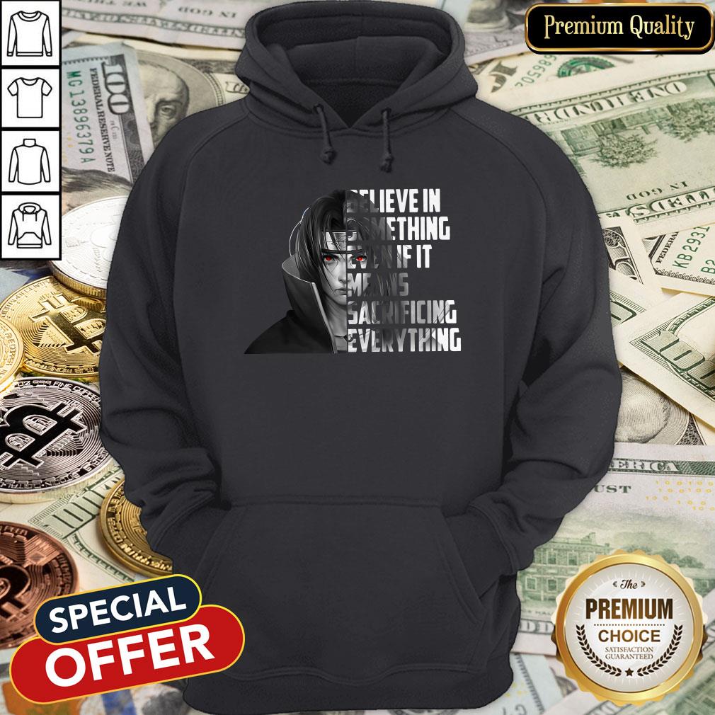 Itachi Uchiha Believe In Something Even If It Means Sacrificing Everything Hoodie