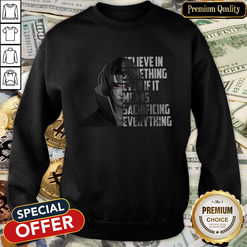 Itachi Uchiha Believe In Something Even If It Means Sacrificing Everything SweatShirt
