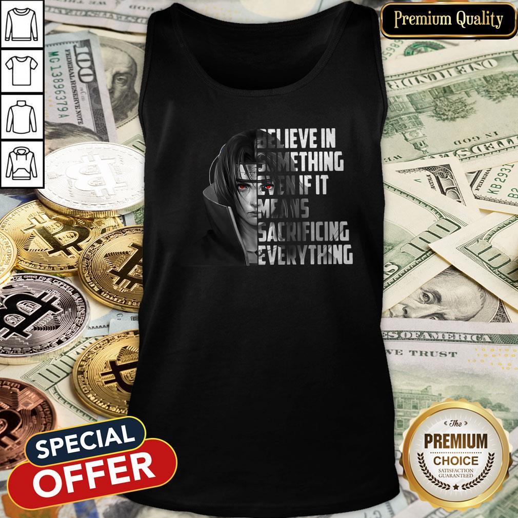 Itachi Uchiha Believe In Something Even If It Means Sacrificing Everything Tank Top