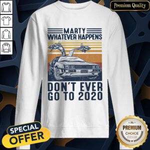 Marty Whatever Happens Don’t Ever Go To 2020 Vintage SweatShirt