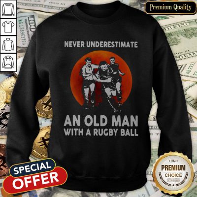 Never Underestimate An Old Man With A Rugby Ball SweatShirt