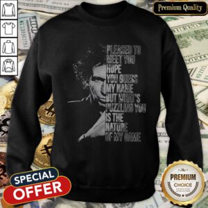 Pleased To Meet You Hope You Guess My Name But What’s Puzzling You Is The Nature Of My Game SweatShirt